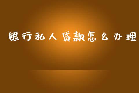 银行私人贷款怎么办理_https://m.fansifence.com_个股行情_第1张