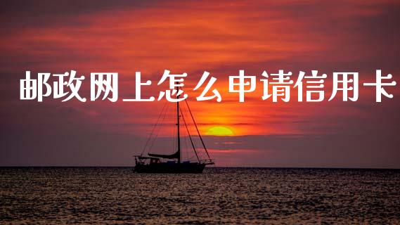 邮政网上怎么申请信用卡_https://m.fansifence.com_个股行情_第1张