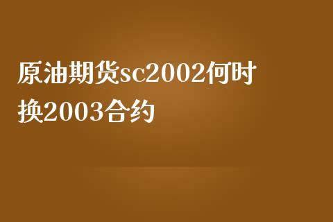 原油期货sc2002何时换2003合约_https://m.fansifence.com_公募基金_第1张