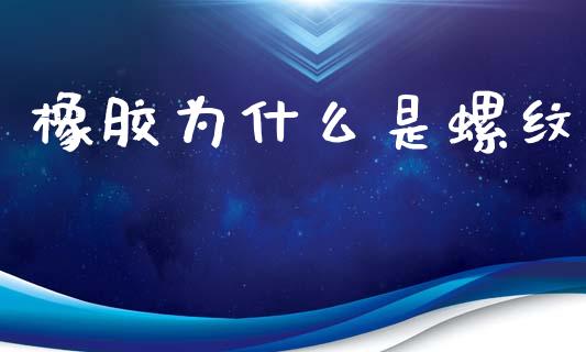橡胶为什么是螺纹_https://m.fansifence.com_个股行情_第1张