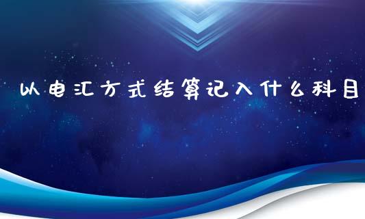 以电汇方式结算记入什么科目_https://m.fansifence.com_消费金融_第1张
