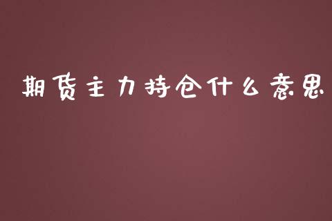 期货主力持仓什么意思_https://m.fansifence.com_公募基金_第1张