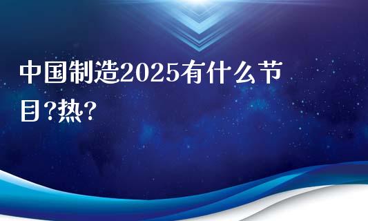 中国制造2025有什么节目?热?_https://m.fansifence.com_个股行情_第1张