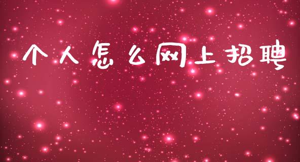 个人怎么网上招聘_https://m.fansifence.com_贵金属行情_第1张