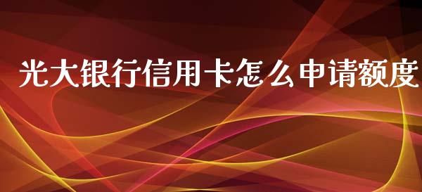 光大银行信用卡怎么申请额度_https://m.fansifence.com_消费金融_第1张