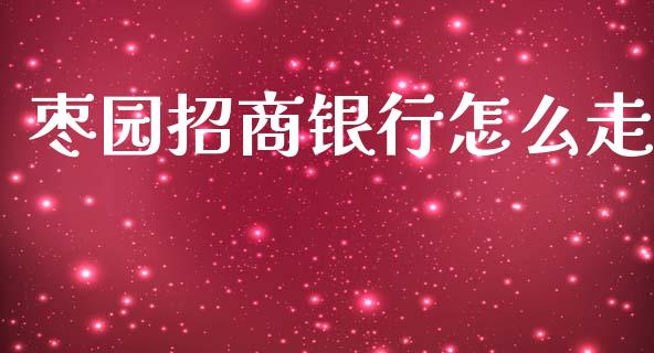 枣园招商银行怎么走_https://m.fansifence.com_公募基金_第1张