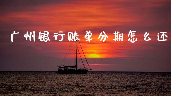 广州银行账单分期怎么还_https://m.fansifence.com_公募基金_第1张