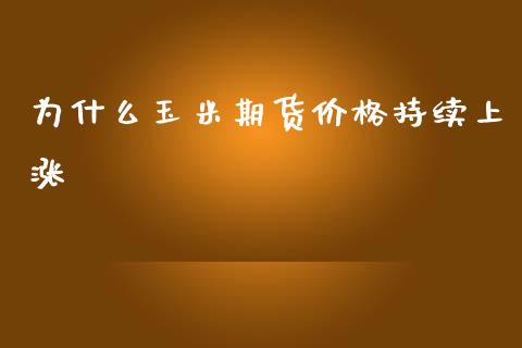 为什么玉米期货价格持续上涨_https://m.fansifence.com_贵金属行情_第1张