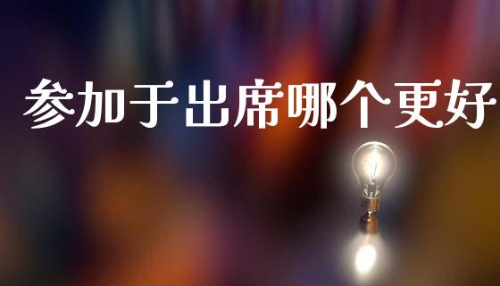参加于出席哪个更好_https://m.fansifence.com_贵金属行情_第1张