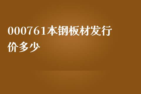 000761本钢板材发行价多少_https://m.fansifence.com_贵金属行情_第1张