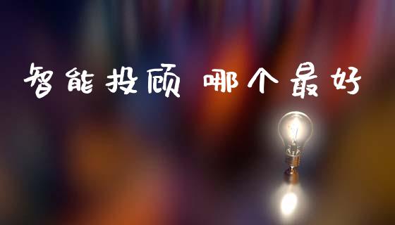 智能投顾 哪个最好_https://m.fansifence.com_公募基金_第1张