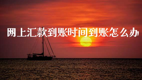 网上汇款到账时间到账怎么办_https://m.fansifence.com_贵金属行情_第1张