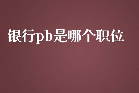 银行pb是哪个职位_https://m.fansifence.com_公募基金_第1张