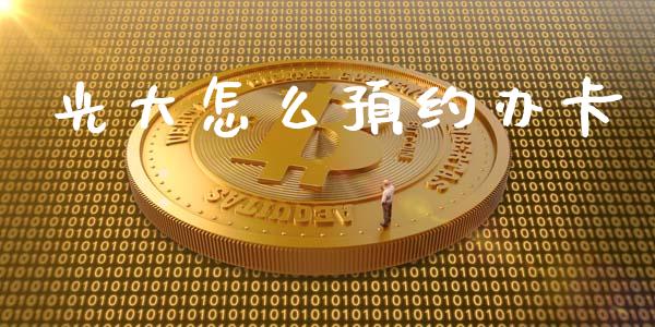 光大怎么预约办卡_https://m.fansifence.com_贵金属行情_第1张