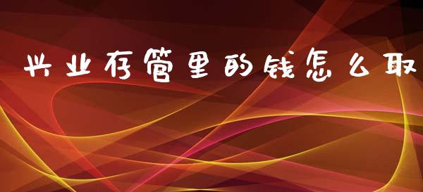 兴业存管里的钱怎么取_https://m.fansifence.com_公募基金_第1张