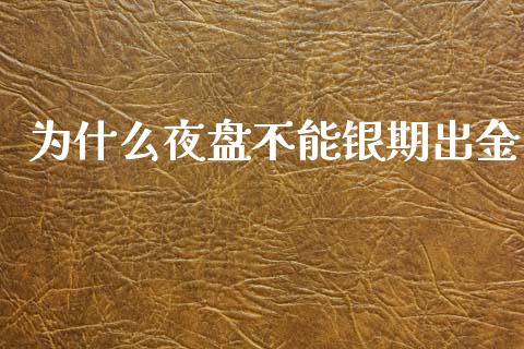 为什么夜盘不能银期出金_https://m.fansifence.com_消费金融_第1张