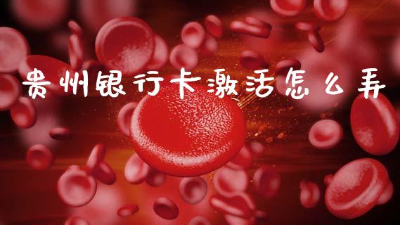 贵州银行卡激活怎么弄_https://m.fansifence.com_个股行情_第1张