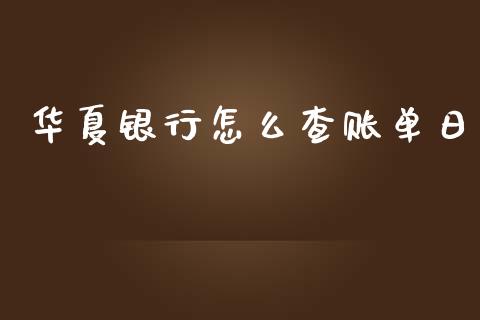 华夏银行怎么查账单日_https://m.fansifence.com_公募基金_第1张