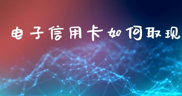电子信用卡如何取现_https://m.fansifence.com_个股行情_第1张