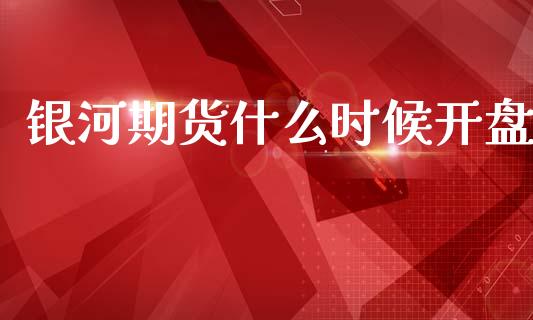银河期货什么时候开盘_https://m.fansifence.com_公募基金_第1张