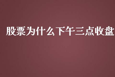 股票为什么下午三点收盘_https://m.fansifence.com_个股行情_第1张