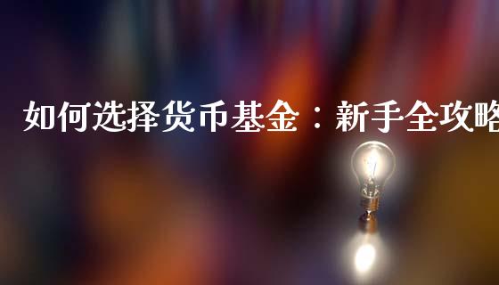 如何选择货币基金：新手全攻略_https://m.fansifence.com_贵金属行情_第1张