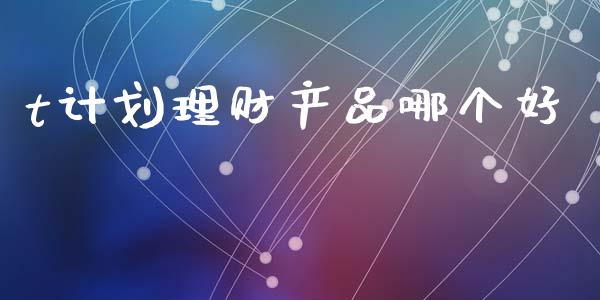 t计划理财产品哪个好_https://m.fansifence.com_消费金融_第1张