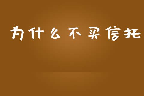 为什么不买信托_https://m.fansifence.com_公募基金_第1张