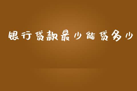 银行贷款最少能贷多少_https://m.fansifence.com_消费金融_第1张