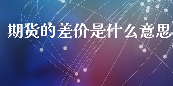 期货的差价是什么意思_https://m.fansifence.com_贵金属行情_第1张