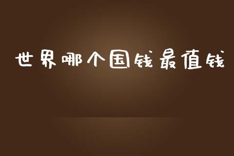 世界哪个国钱最值钱_https://m.fansifence.com_个股行情_第1张