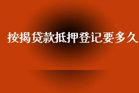 按揭贷款抵押登记要多久_https://m.fansifence.com_个股行情_第1张
