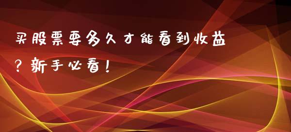 买股票要多久才能看到收益？新手必看！_https://m.fansifence.com_贵金属行情_第1张