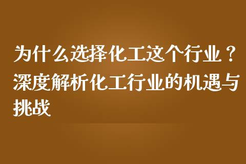 为什么选择化工这个行业？深度解析化工行业的机遇与挑战_https://m.fansifence.com_消费金融_第1张