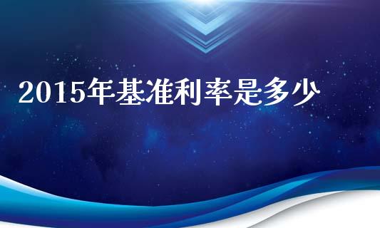 2015年基准利率是多少_https://m.fansifence.com_贵金属行情_第1张
