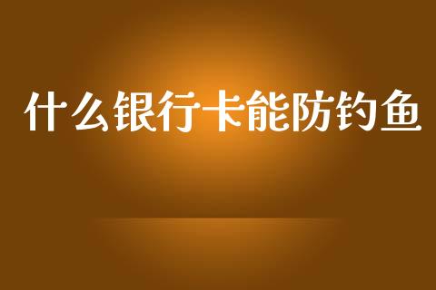 什么银行卡能防钓鱼_https://m.fansifence.com_贵金属行情_第1张