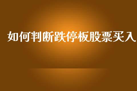 如何判断跌停板股票买入_https://m.fansifence.com_个股行情_第1张