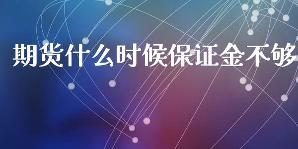 期货什么时候保证金不够_https://m.fansifence.com_个股行情_第1张