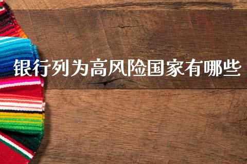 银行列为高风险国家有哪些_https://m.fansifence.com_个股行情_第1张