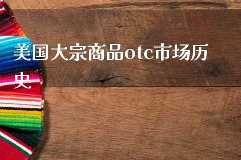 美国大宗商品otc市场历史_https://m.fansifence.com_个股行情_第1张