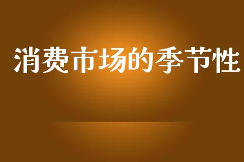 消费市场的季节性_https://m.fansifence.com_个股行情_第1张