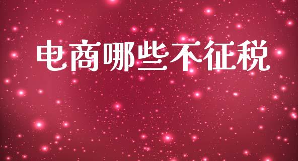 电商哪些不征税_https://m.fansifence.com_贵金属行情_第1张
