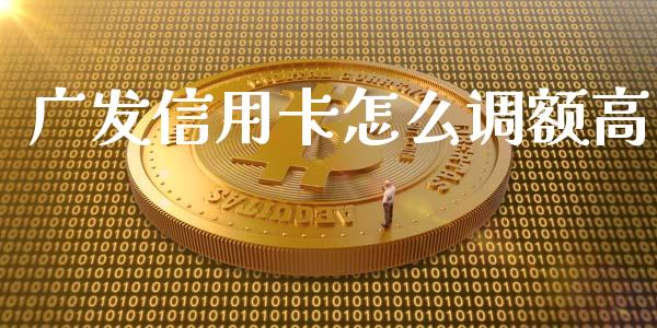 广发信用卡怎么调额高_https://m.fansifence.com_贵金属行情_第1张
