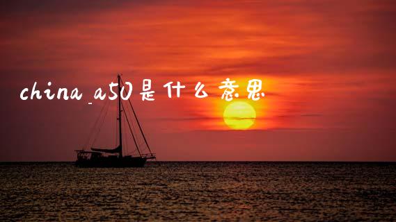 china_a50是什么意思_https://m.fansifence.com_公募基金_第1张