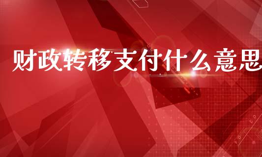 财政转移支付什么意思_https://m.fansifence.com_公募基金_第1张