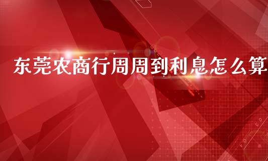 东莞农商行周周到利息怎么算_https://m.fansifence.com_消费金融_第1张
