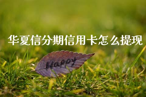 华夏信分期信用卡怎么提现_https://m.fansifence.com_公募基金_第1张