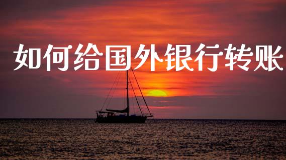 如何给国外银行转账_https://m.fansifence.com_公募基金_第1张