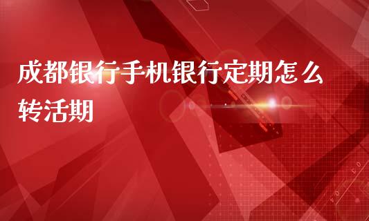 成都银行手机银行定期怎么转活期_https://m.fansifence.com_贵金属行情_第1张