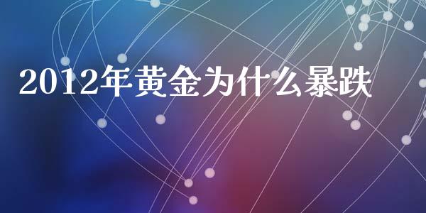 2012年黄金为什么暴跌_https://m.fansifence.com_个股行情_第1张